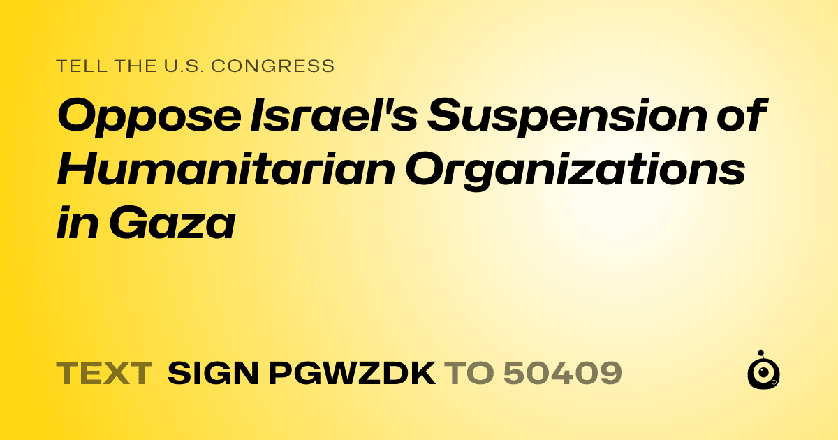 A shareable card that reads "tell the U.S. Congress: Oppose Israel's Suspension of Humanitarian Organizations in Gaza" followed by "text sign PGWZDK to 50409"