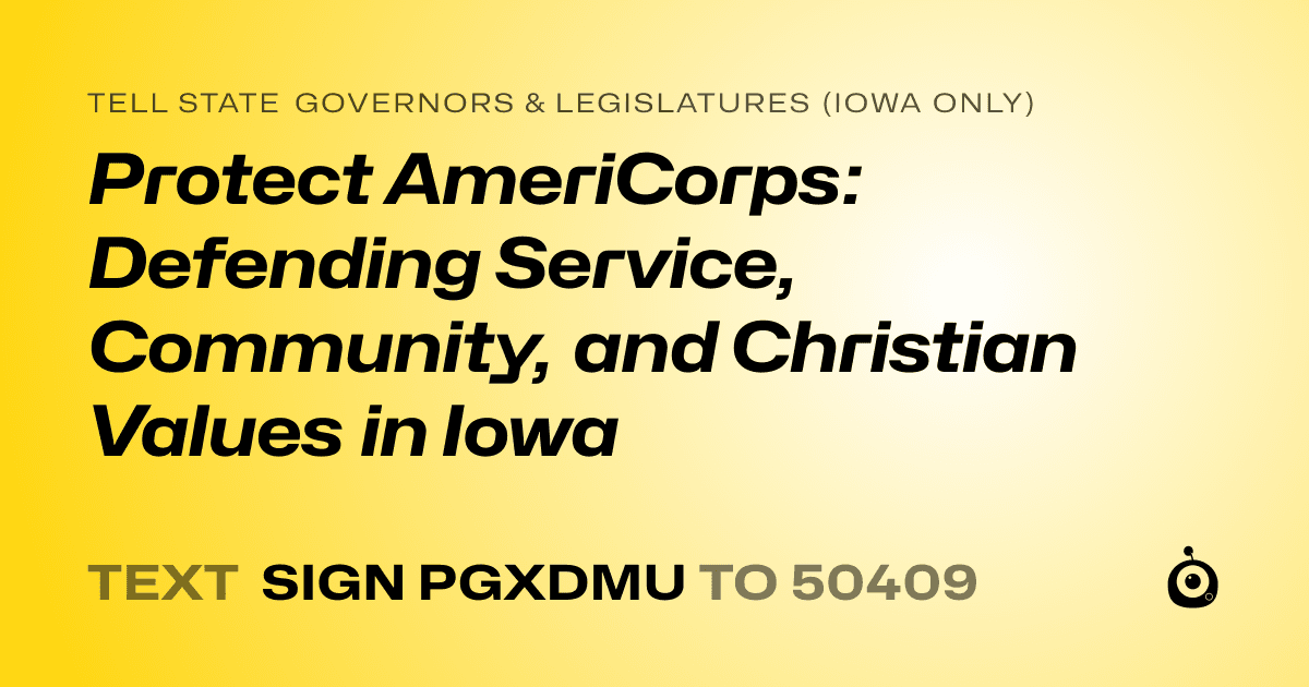 A shareable card that reads "tell State Governors & Legislatures (Iowa only): Protect AmeriCorps: Defending Service, Community, and Christian Values in Iowa" followed by "text sign PGXDMU to 50409"