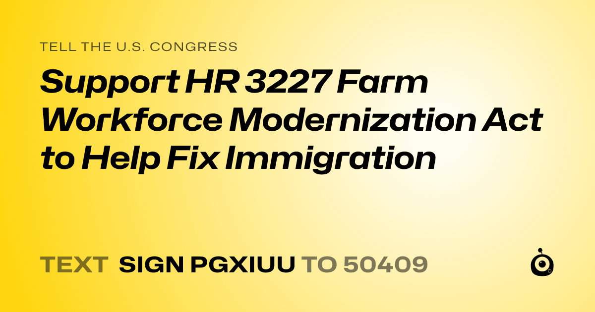 A shareable card that reads "tell the U.S. Congress: Support HR 3227 Farm Workforce Modernization Act to Help Fix Immigration" followed by "text sign PGXIUU to 50409"