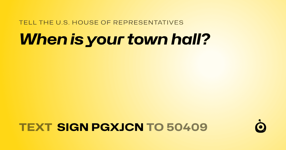 A shareable card that reads "tell the U.S. House of Representatives: When is your town hall?" followed by "text sign PGXJCN to 50409"
