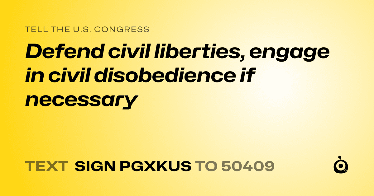 A shareable card that reads "tell the U.S. Congress: Defend civil liberties, engage in civil disobedience if necessary" followed by "text sign PGXKUS to 50409"