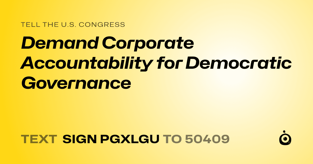 A shareable card that reads "tell the U.S. Congress: Demand Corporate Accountability for Democratic Governance" followed by "text sign PGXLGU to 50409"