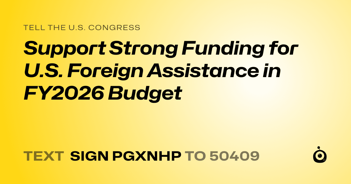 A shareable card that reads "tell the U.S. Congress: Support Strong Funding for U.S. Foreign Assistance in FY2026 Budget" followed by "text sign PGXNHP to 50409"