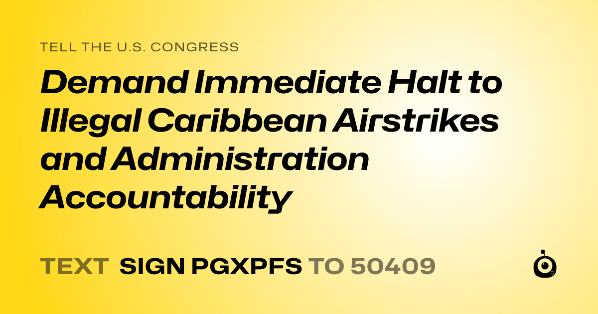 A shareable card that reads "tell the U.S. Congress: Demand Immediate Halt to Illegal Caribbean Airstrikes and Administration Accountability" followed by "text sign PGXPFS to 50409"