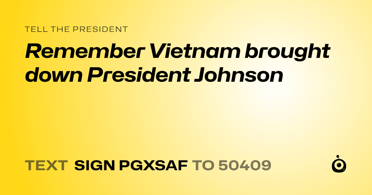 A shareable card that reads "tell the President: Remember Vietnam brought down President Johnson" followed by "text sign PGXSAF to 50409"