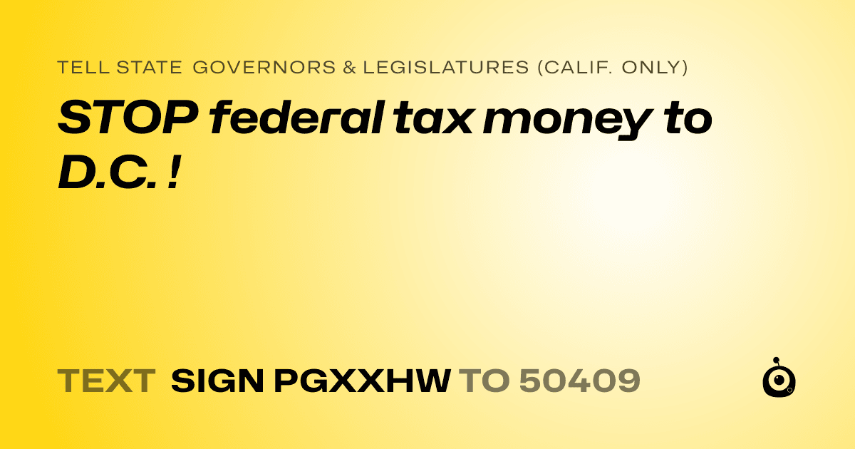A shareable card that reads "tell State Governors & Legislatures (Calif. only): STOP federal tax money to D.C. !" followed by "text sign PGXXHW to 50409"