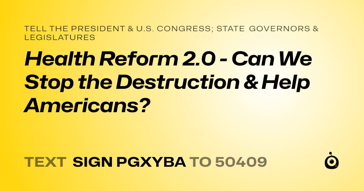 A shareable card that reads "tell the President & U.S. Congress; State Governors & Legislatures: Health Reform 2.0 - Can We Stop the Destruction & Help Americans?" followed by "text sign PGXYBA to 50409"
