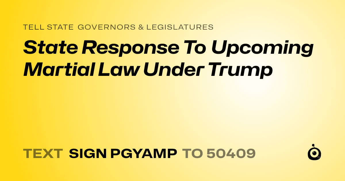 A shareable card that reads "tell State Governors & Legislatures: State Response To Upcoming Martial Law Under Trump" followed by "text sign PGYAMP to 50409"