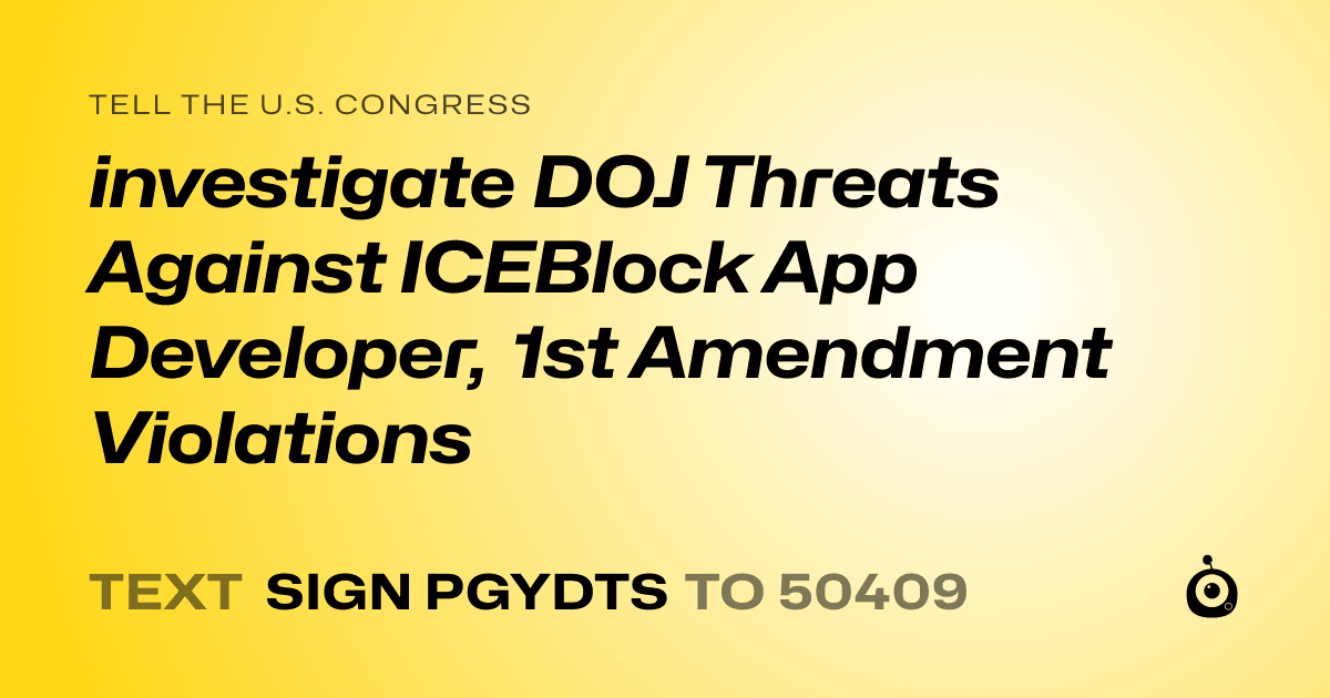 A shareable card that reads "tell the U.S. Congress: investigate DOJ Threats Against ICEBlock App Developer, 1st Amendment Violations" followed by "text sign PGYDTS to 50409"