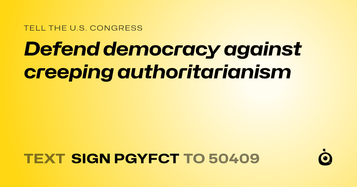 A shareable card that reads "tell the U.S. Congress: Defend democracy against creeping authoritarianism" followed by "text sign PGYFCT to 50409"