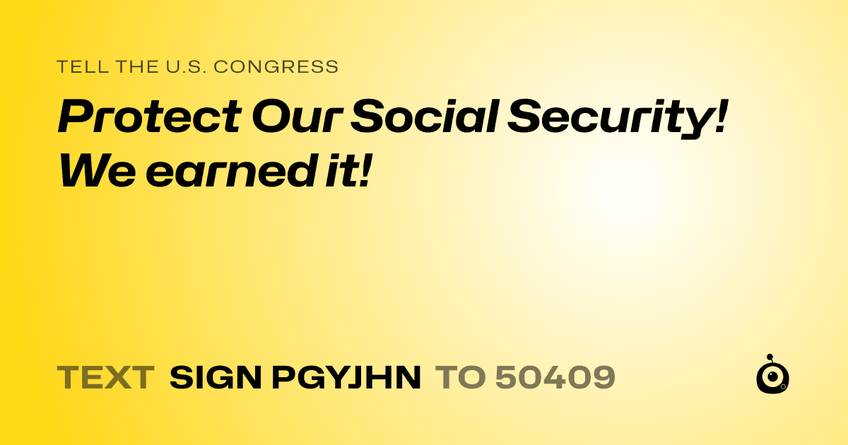 A shareable card that reads "tell the U.S. Congress: Protect Our Social Security! We earned it!" followed by "text sign PGYJHN to 50409"