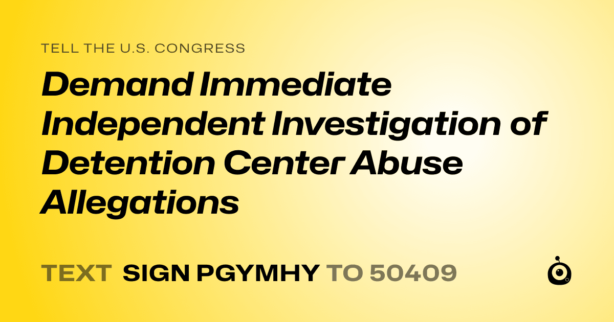 A shareable card that reads "tell the U.S. Congress: Demand Immediate Independent Investigation of Detention Center Abuse Allegations" followed by "text sign PGYMHY to 50409"