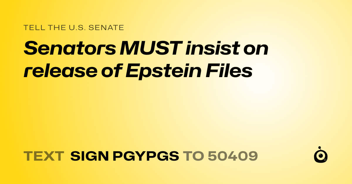 A shareable card that reads "tell the U.S. Senate: Senators MUST insist on release of Epstein Files" followed by "text sign PGYPGS to 50409"