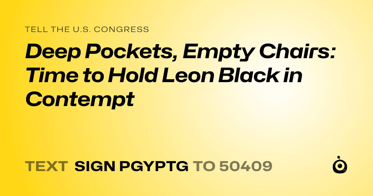 A shareable card that reads "tell the U.S. Congress: Deep Pockets, Empty Chairs: Time to Hold Leon Black in Contempt" followed by "text sign PGYPTG to 50409"