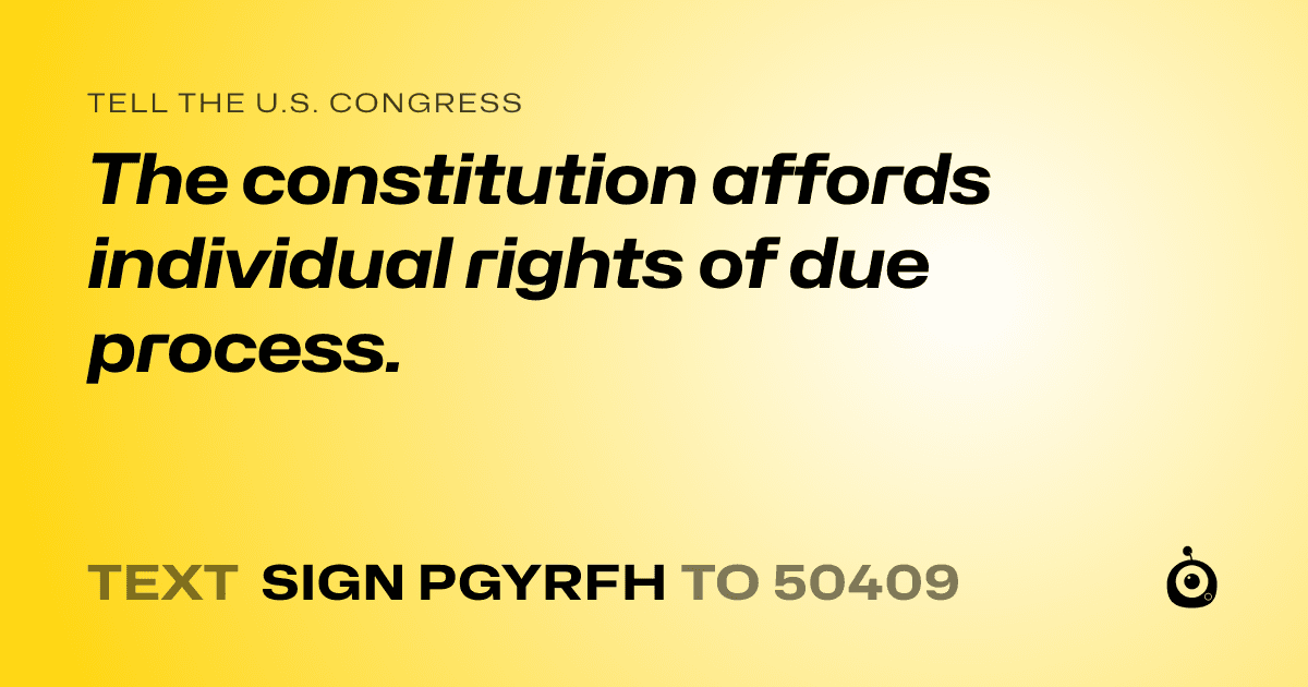 A shareable card that reads "tell the U.S. Congress: The constitution affords individual rights of due process." followed by "text sign PGYRFH to 50409"