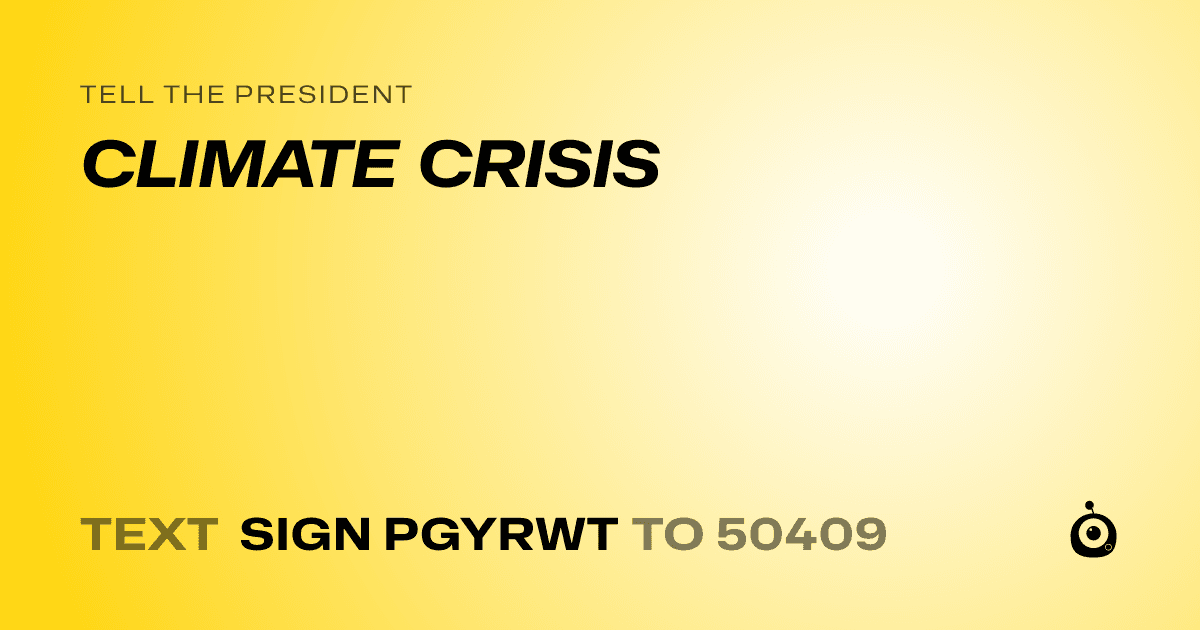 A shareable card that reads "tell the President: CLIMATE CRISIS" followed by "text sign PGYRWT to 50409"
