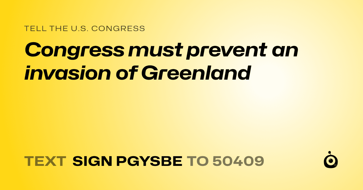 A shareable card that reads "tell the U.S. Congress: Congress must prevent an invasion of Greenland" followed by "text sign PGYSBE to 50409"