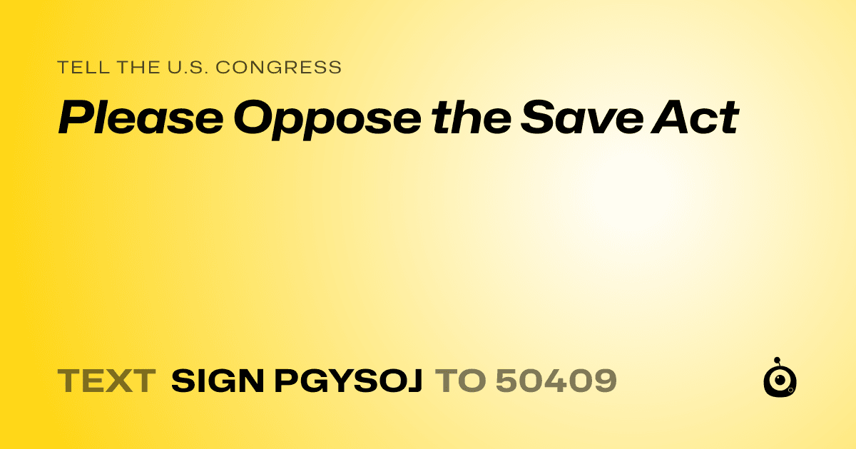 A shareable card that reads "tell the U.S. Congress: Please Oppose the Save Act" followed by "text sign PGYSOJ to 50409"