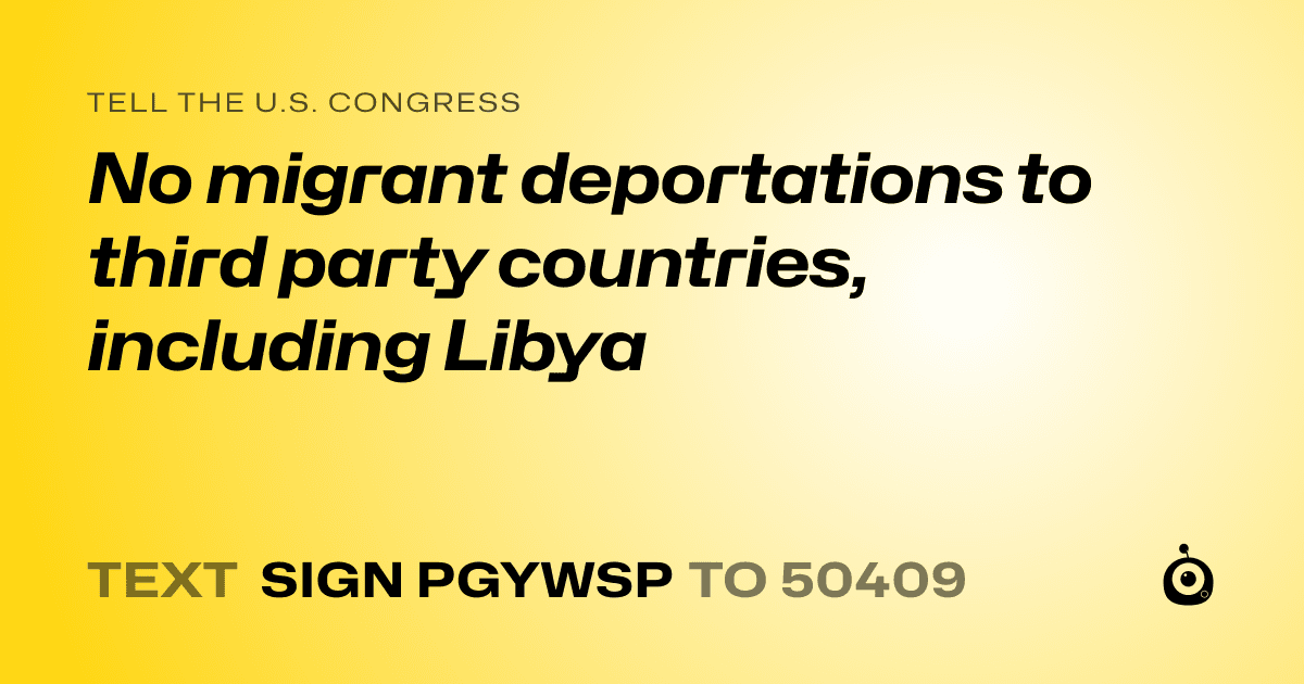 A shareable card that reads "tell the U.S. Congress: No migrant deportations to third party countries, including Libya" followed by "text sign PGYWSP to 50409"