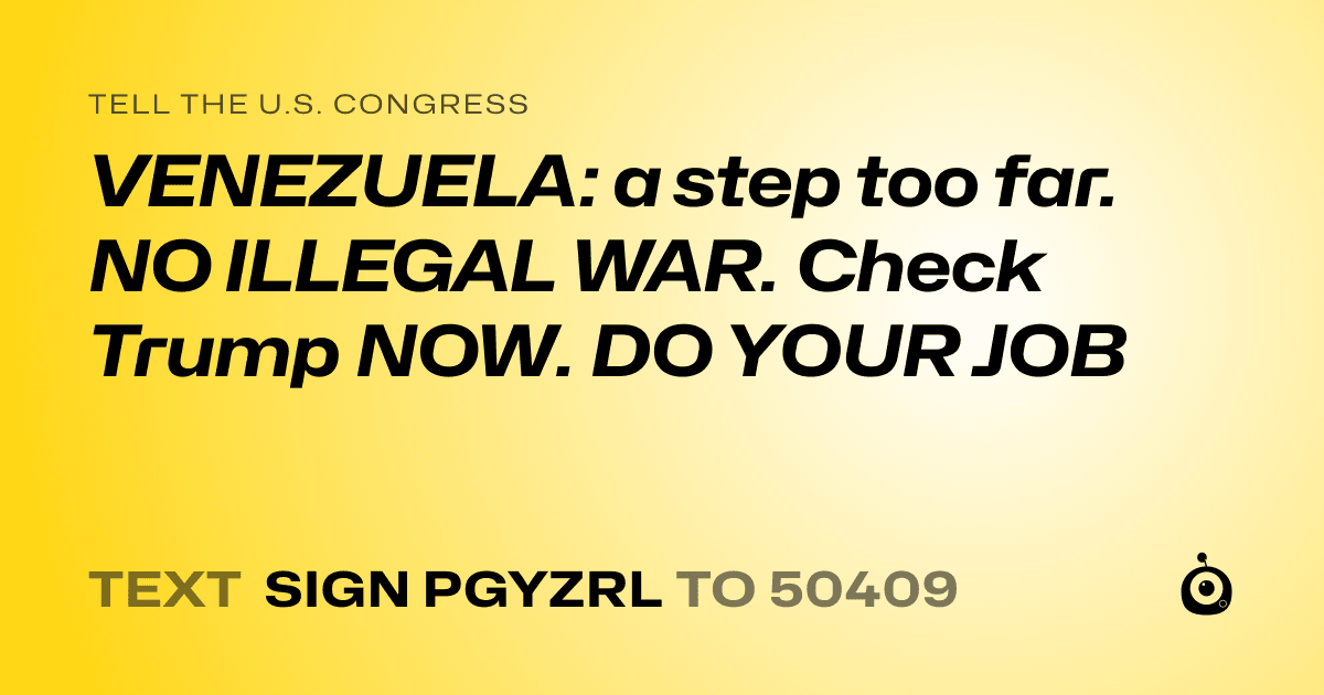 A shareable card that reads "tell the U.S. Congress: VENEZUELA: a step too far. NO ILLEGAL WAR. Check Trump NOW. DO YOUR JOB" followed by "text sign PGYZRL to 50409"