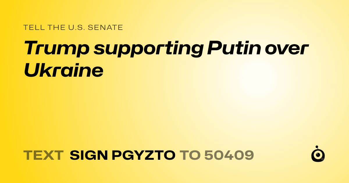 A shareable card that reads "tell the U.S. Senate: Trump supporting Putin over Ukraine" followed by "text sign PGYZTO to 50409"