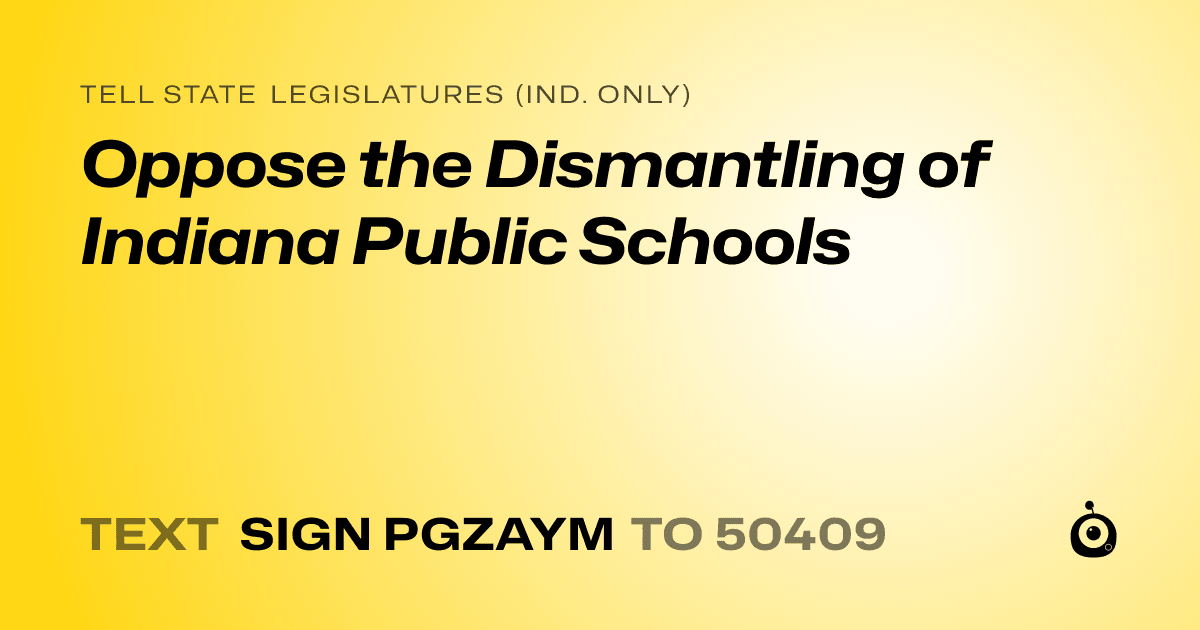 A shareable card that reads "tell State Legislatures (Ind. only): Oppose the Dismantling of Indiana Public Schools" followed by "text sign PGZAYM to 50409"