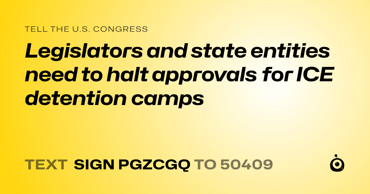 A shareable card that reads "tell the U.S. Congress: Legislators and state entities need to halt approvals for ICE detention camps" followed by "text sign PGZCGQ to 50409"