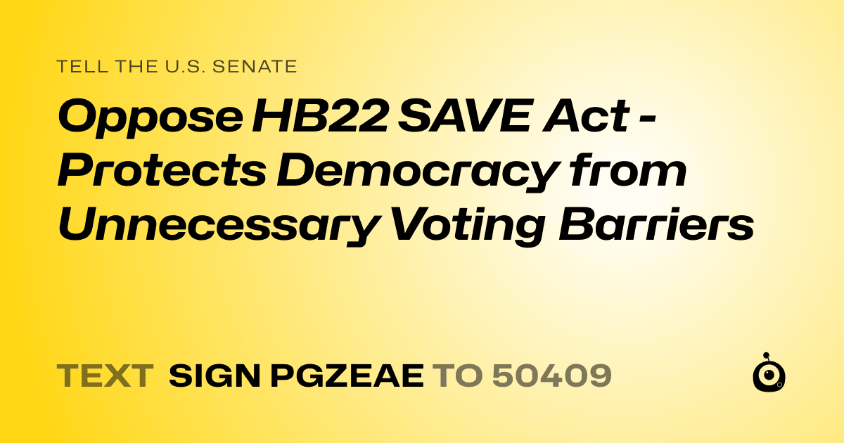 A shareable card that reads "tell the U.S. Senate: Oppose HB22 SAVE Act - Protects Democracy from Unnecessary Voting Barriers" followed by "text sign PGZEAE to 50409"