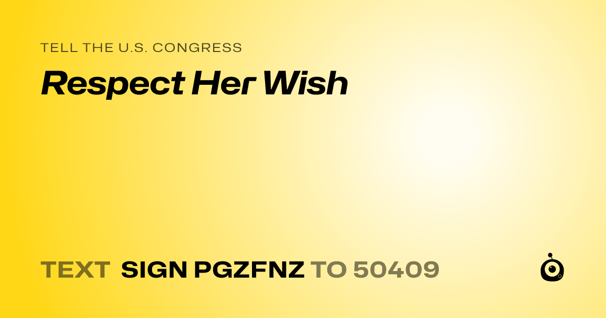 A shareable card that reads "tell the U.S. Congress: Respect Her Wish" followed by "text sign PGZFNZ to 50409"