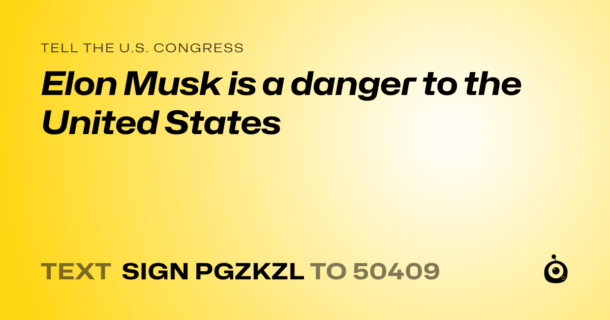 A shareable card that reads "tell the U.S. Congress: Elon Musk is a danger to the United States" followed by "text sign PGZKZL to 50409"