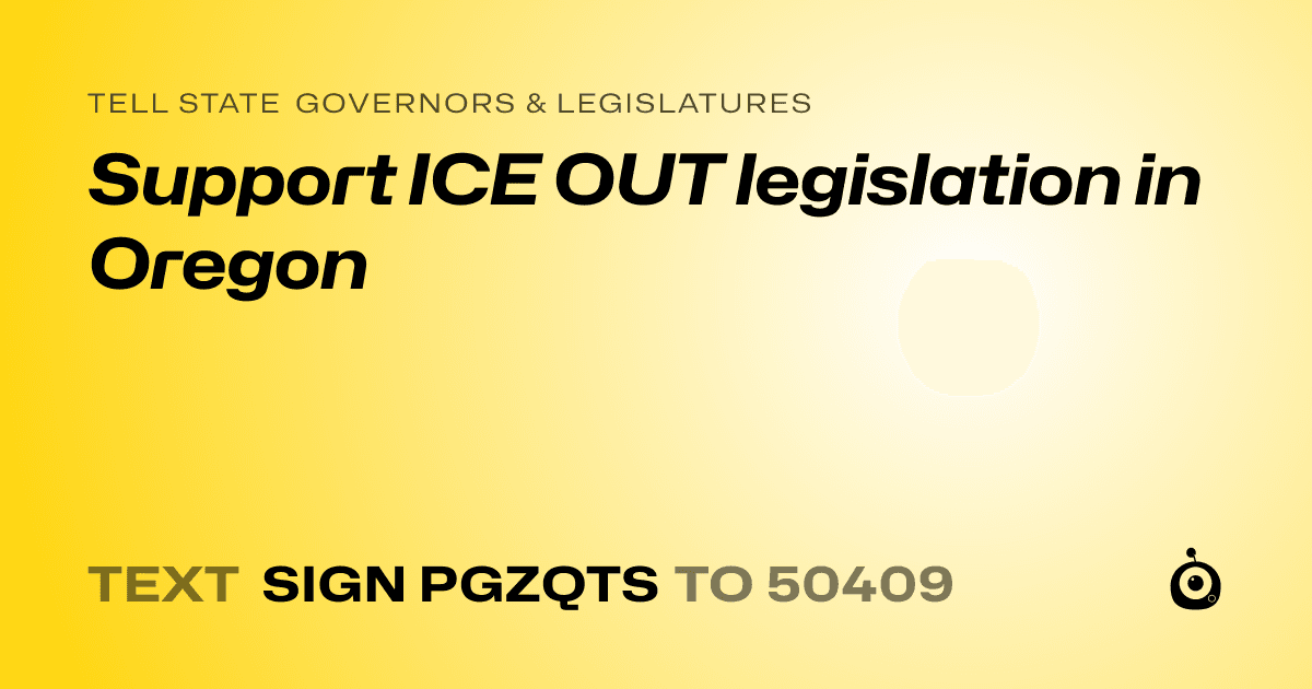 A shareable card that reads "tell State Governors & Legislatures: Support ICE OUT legislation in Oregon" followed by "text sign PGZQTS to 50409"