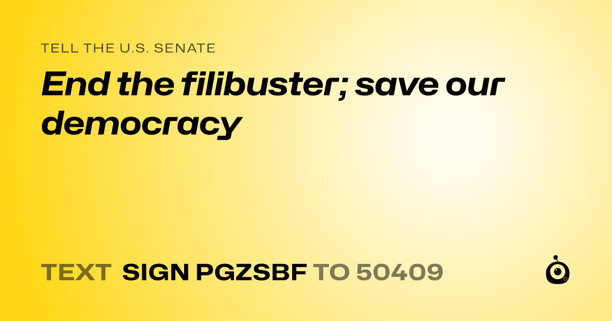 A shareable card that reads "tell the U.S. Senate: End the filibuster; save our democracy" followed by "text sign PGZSBF to 50409"
