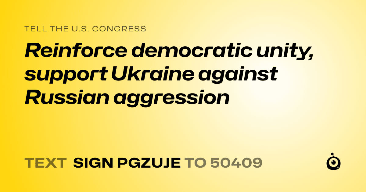 A shareable card that reads "tell the U.S. Congress: Reinforce democratic unity, support Ukraine against Russian aggression" followed by "text sign PGZUJE to 50409"