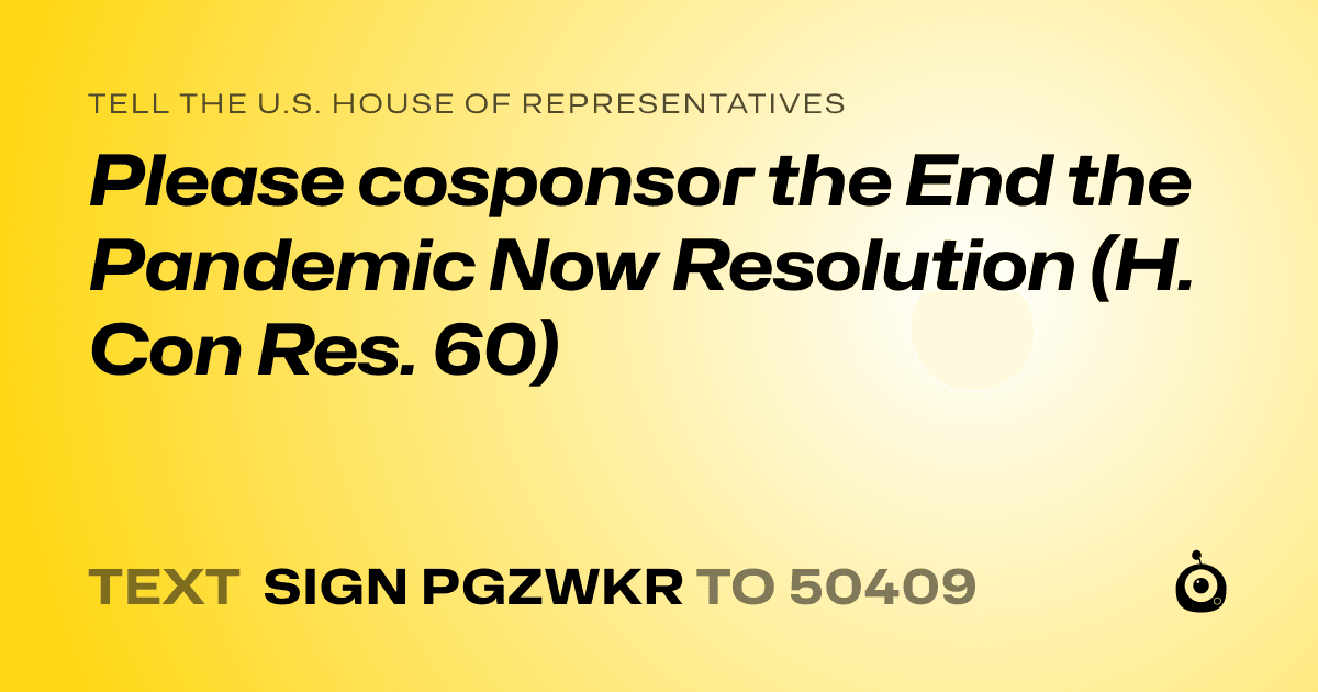 A shareable card that reads "tell the U.S. House of Representatives: Please cosponsor the End the Pandemic Now Resolution (H. Con Res. 60)" followed by "text sign PGZWKR to 50409"