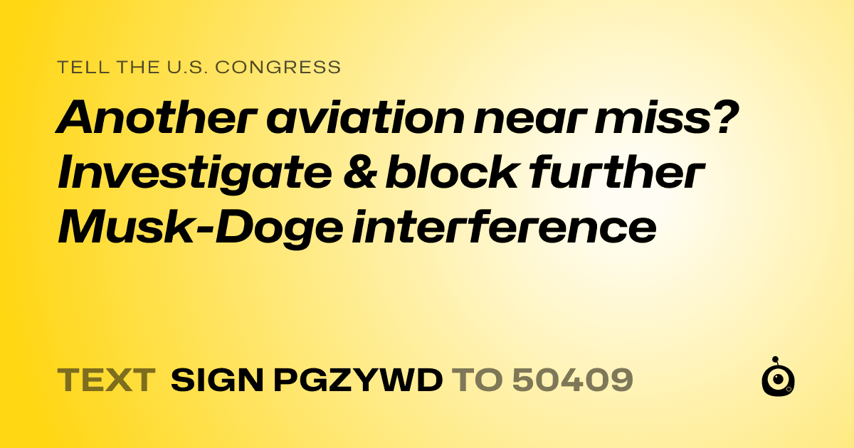 A shareable card that reads "tell the U.S. Congress: Another aviation near miss? Investigate & block further Musk-Doge interference" followed by "text sign PGZYWD to 50409"