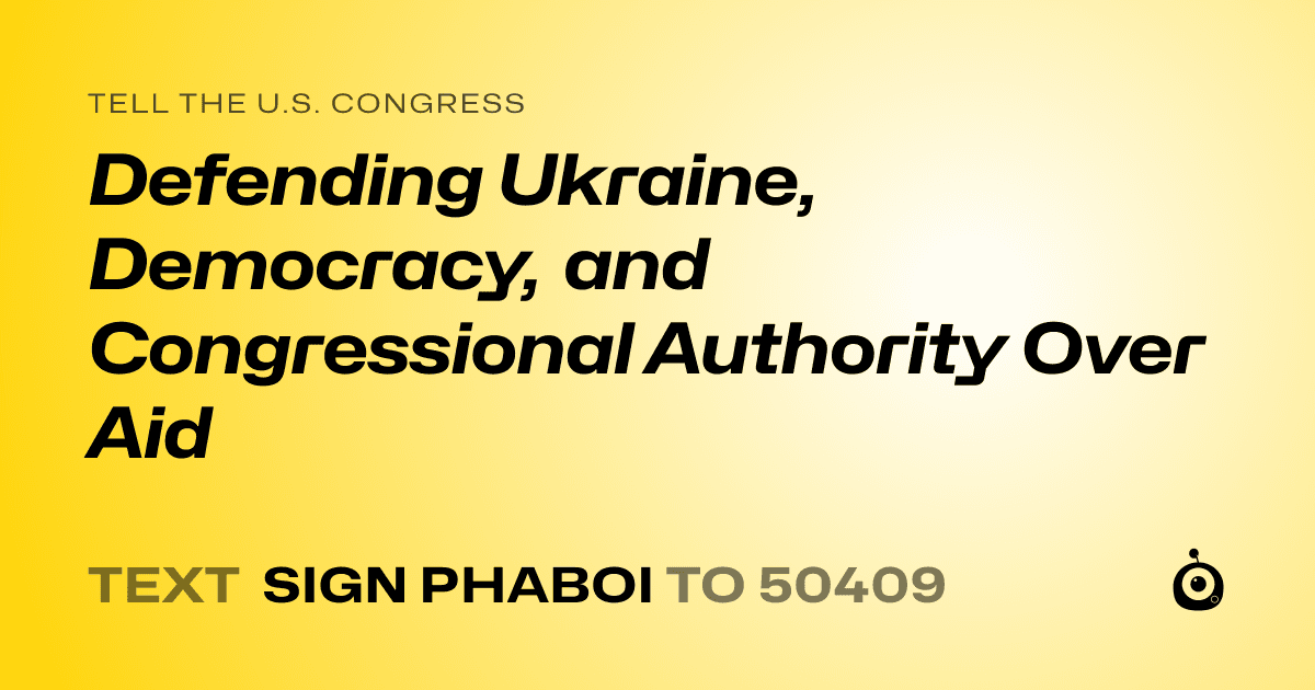 A shareable card that reads "tell the U.S. Congress: Defending Ukraine, Democracy, and Congressional Authority Over Aid" followed by "text sign PHABOI to 50409"