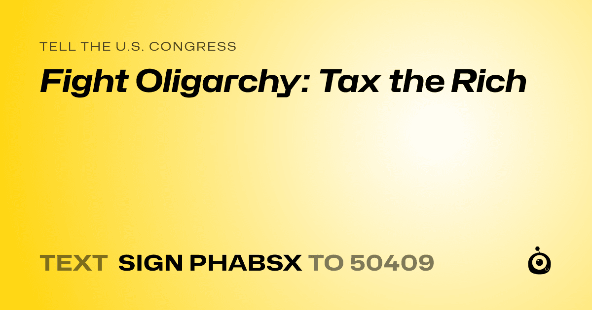 A shareable card that reads "tell the U.S. Congress: Fight Oligarchy: Tax the Rich" followed by "text sign PHABSX to 50409"