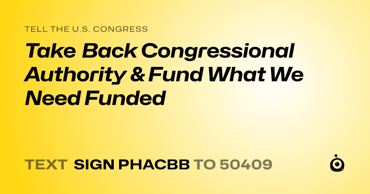 A shareable card that reads "tell the U.S. Congress: Take Back Congressional Authority & Fund What We Need Funded" followed by "text sign PHACBB to 50409"