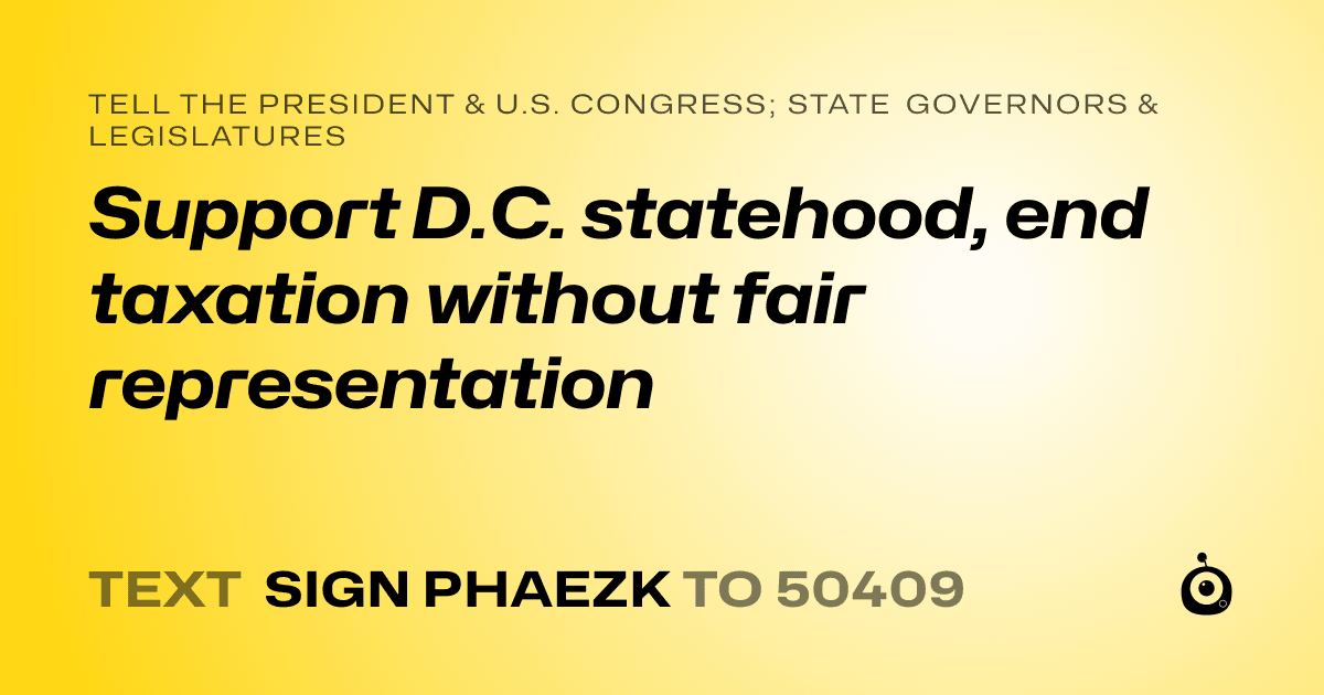 A shareable card that reads "tell the President & U.S. Congress; State Governors & Legislatures: Support D.C. statehood, end taxation without fair representation" followed by "text sign PHAEZK to 50409"
