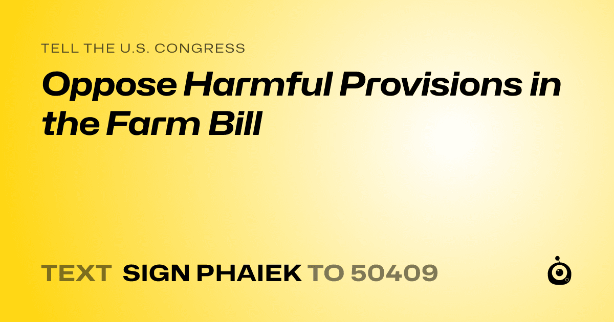 A shareable card that reads "tell the U.S. Congress: Oppose Harmful Provisions in the Farm Bill" followed by "text sign PHAIEK to 50409"