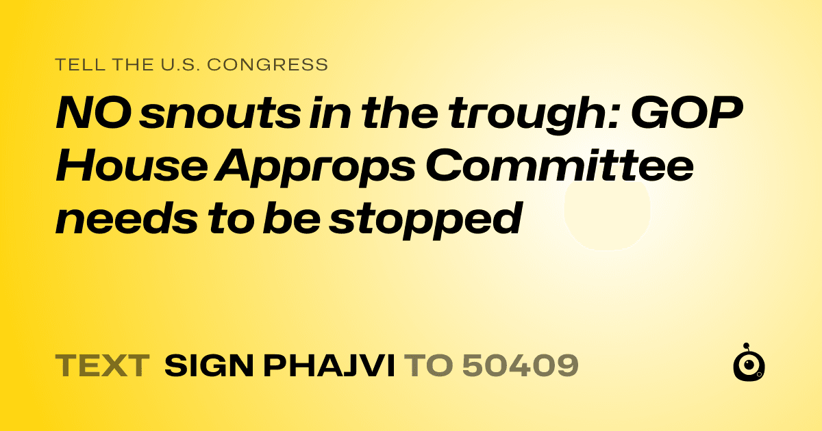 A shareable card that reads "tell the U.S. Congress: NO snouts in the trough: GOP House Approps Committee needs to be stopped" followed by "text sign PHAJVI to 50409"