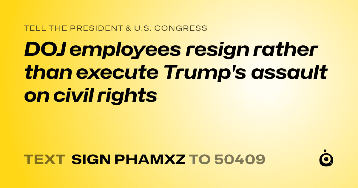 A shareable card that reads "tell the President & U.S. Congress: DOJ employees resign rather than execute Trump's assault on civil rights" followed by "text sign PHAMXZ to 50409"
