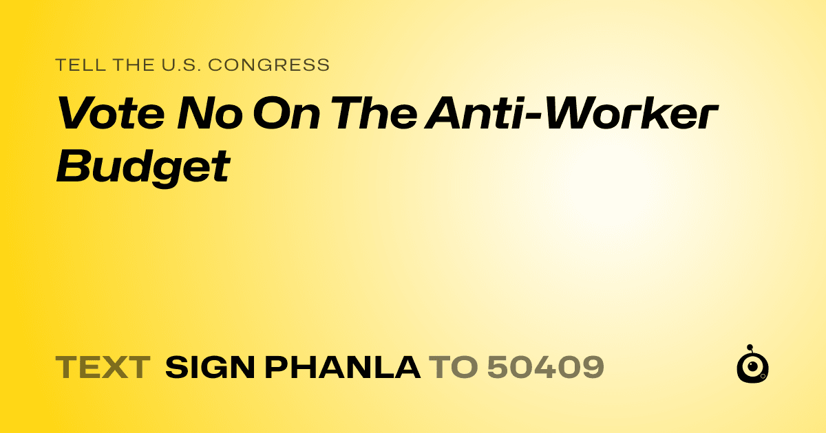 A shareable card that reads "tell the U.S. Congress: Vote No On The Anti-Worker Budget" followed by "text sign PHANLA to 50409"