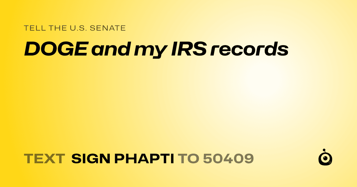 A shareable card that reads "tell the U.S. Senate: DOGE and my IRS records" followed by "text sign PHAPTI to 50409"