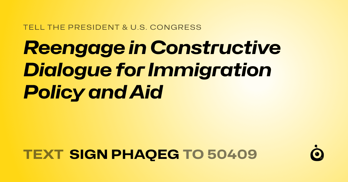 A shareable card that reads "tell the President & U.S. Congress: Reengage in Constructive Dialogue for Immigration Policy and Aid" followed by "text sign PHAQEG to 50409"