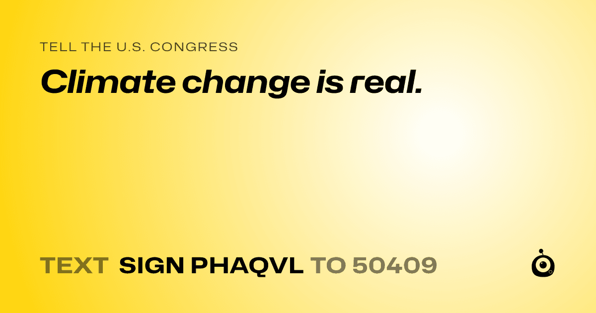 A shareable card that reads "tell the U.S. Congress: Climate change is real." followed by "text sign PHAQVL to 50409"