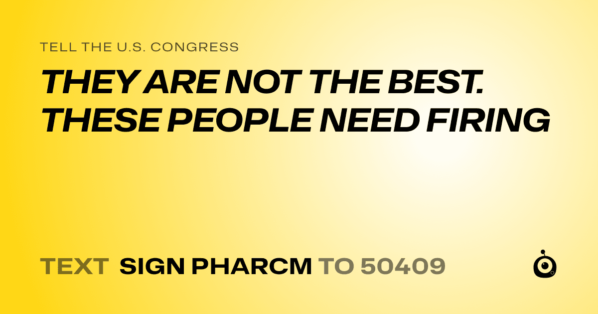 A shareable card that reads "tell the U.S. Congress: THEY ARE NOT THE BEST. THESE PEOPLE NEED FIRING" followed by "text sign PHARCM to 50409"