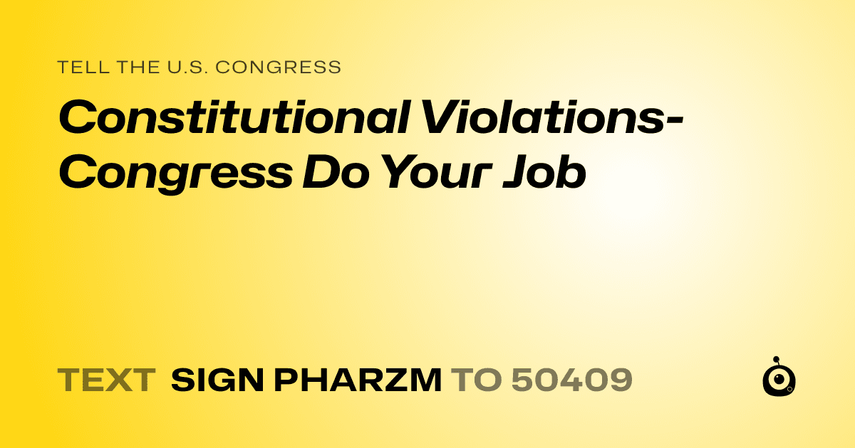 A shareable card that reads "tell the U.S. Congress: Constitutional Violations- Congress Do Your Job" followed by "text sign PHARZM to 50409"