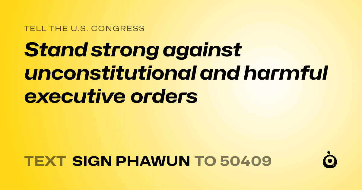A shareable card that reads "tell the U.S. Congress: Stand strong against unconstitutional and harmful executive orders" followed by "text sign PHAWUN to 50409"