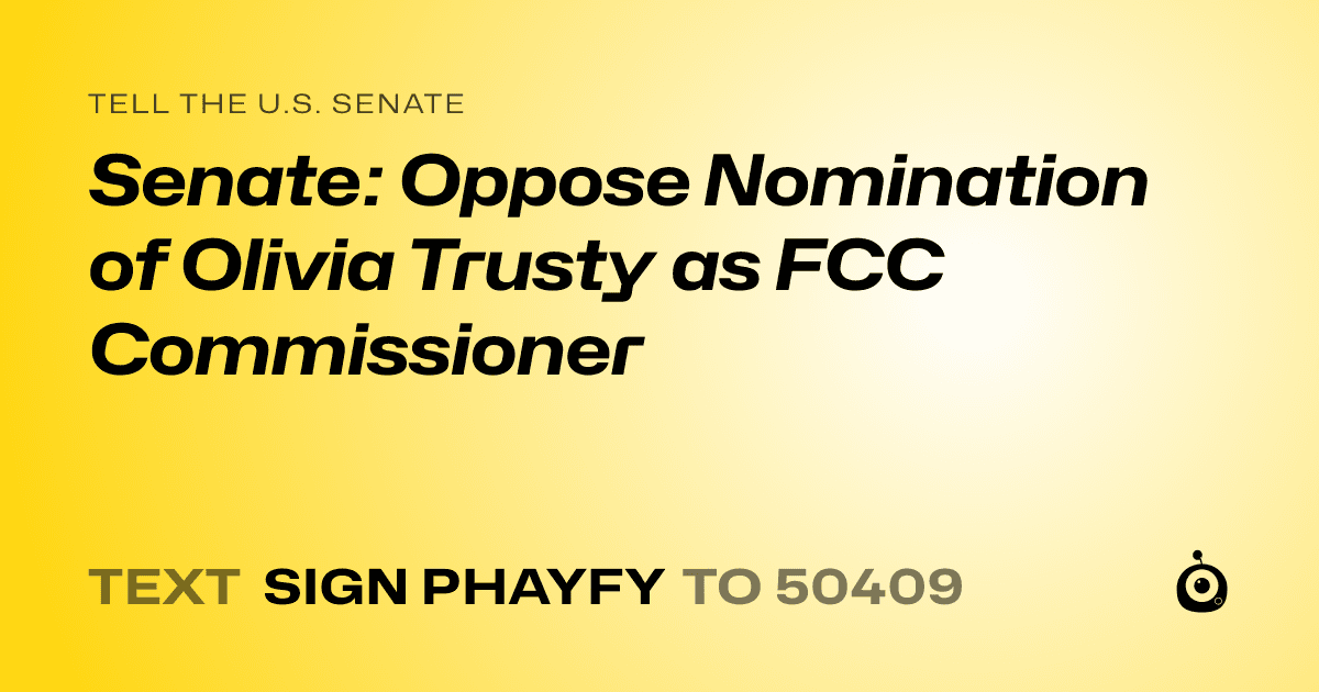 A shareable card that reads "tell the U.S. Senate: Senate: Oppose Nomination of Olivia Trusty as FCC Commissioner" followed by "text sign PHAYFY to 50409"